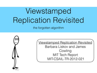 Viewstamped
Replication Revisited
the forgotten algorithm
Viewstamped Replication Revisited
Barbara Liskov and James
Cowling
MIT Tech Report
MIT-CSAIL-TR-2012-021
 