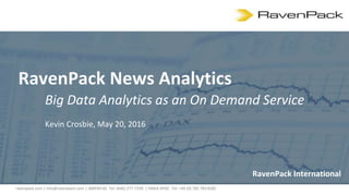 RavenPack International
RavenPack News Analytics
Big Data Analytics as an On Demand Service
Kevin Crosbie, May 20, 2016
ravenpack.com | info@ravenpack.com | AMERICAS Tel: (646) 277-7339 | EMEA-APAC Tel: +44 (0) 782 783 8282
 