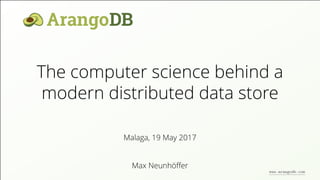 The computer science behind a
modern distributed data store
Max Neunhöﬀer
Malaga, 19 May 2017
www.arangodb.com
 