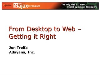 From Desktop to Web – Getting it Right Jon Trelfa Adayana, Inc. 