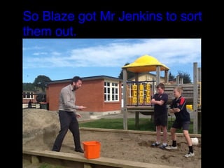 So Blaze got Mr Jenkins to sort
them out.

 