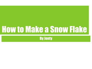 How to Make a Snow Flake
          By Jonty
 