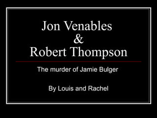 Jon Venables
&
Robert Thompson
The murder of Jamie Bulger
By Louis and Rachel
 