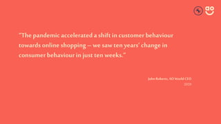“The pandemicaccelerateda shift in customer behaviour
towards online shopping – we saw ten years’ change in
consumer behav...