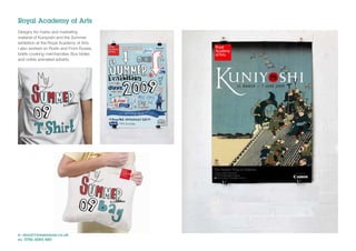 Royal Academy of Arts
Designs for marks and marketing
material of Kuniyoshi and the Summer
exhibition at the Royal Academy of Arts.
I also worked on Rodin and From Russia,
briefs covering merchandise, Bus tsides
and online animated adverts.




e: shout@jonwearne.co.uk
m: 0786 6085 480
 