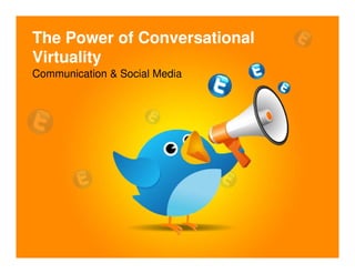 The Power of Conversational
Virtuality
Communication & Social Media
 