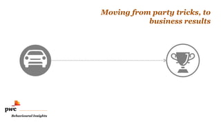 Behavioural Insights 
Moving from party tricks, to 
business results 
 