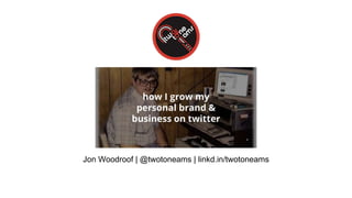 Jon Woodroof | @twotoneams | linkd.in/twotoneams
 