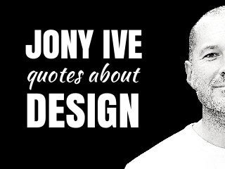 JONY IVE
quotes about
DESIGN
 