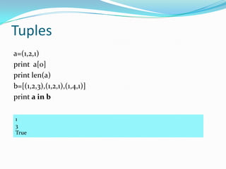 Tuples
a=(1,2,1)
print a[0]
print len(a)
b=[(1,2,3),(1,2,1),(1,4,1)]
print a in b

1
3
True
 
