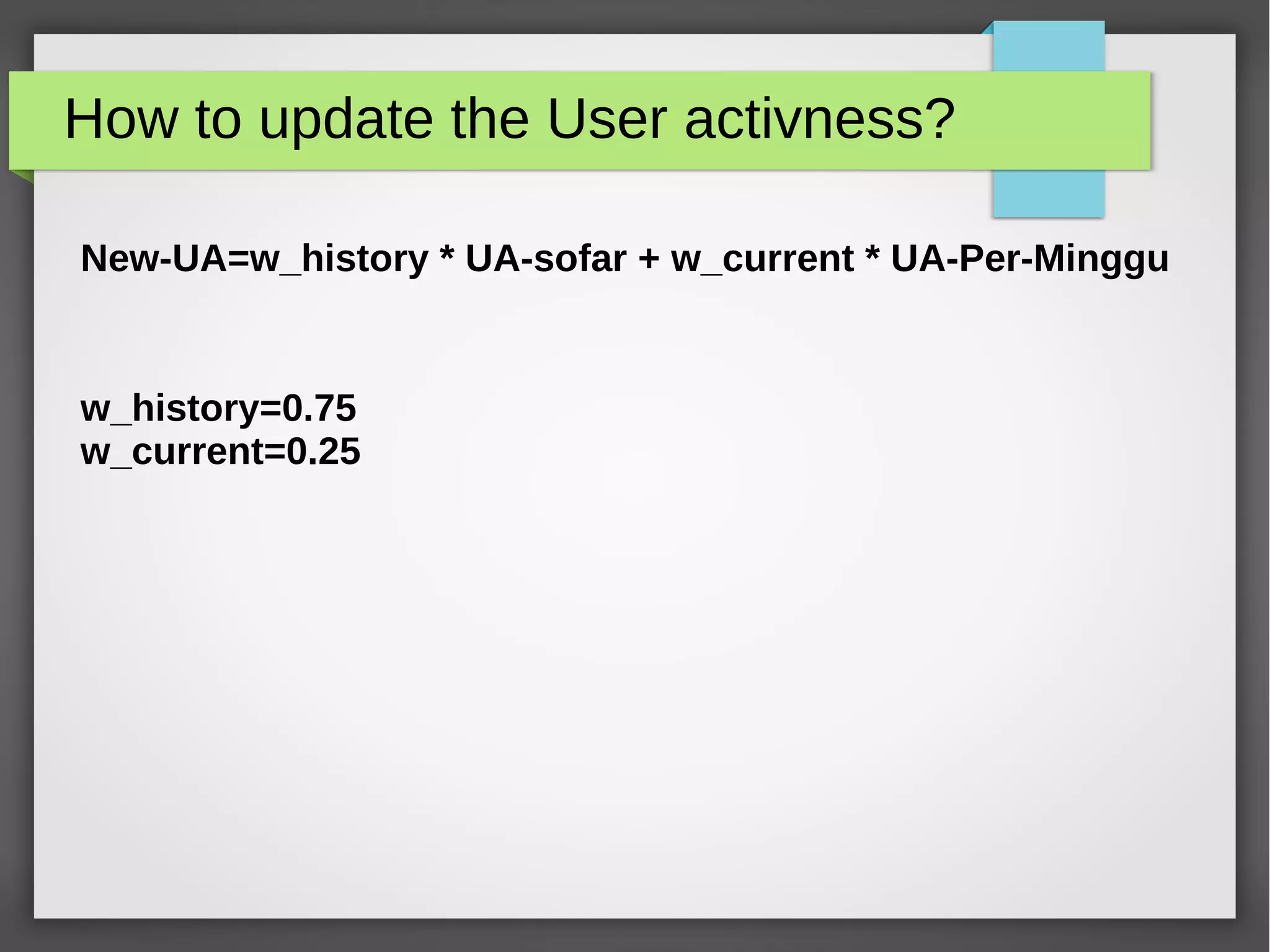 How to update the User activness?
New-UA=w_history * UA-sofar + w_current * UA-Per-Minggu
w_history=0.75
w_current=0.25
 