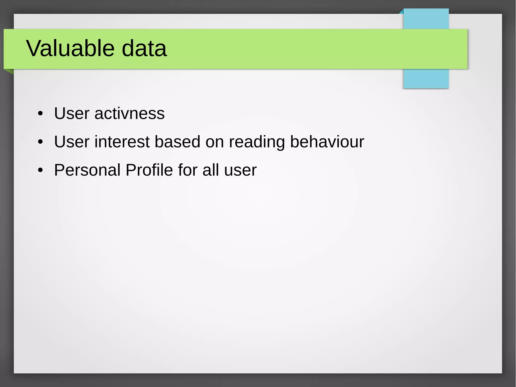Valuable data
● User activness
● User interest based on reading behaviour
● Personal Profile for all user
 
