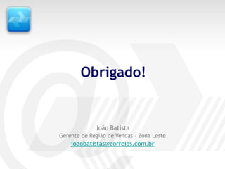 Obrigado!


             João Batista
Gerente de Região de Vendas - Zona Leste
    joaobatistas@correios.com.br
 