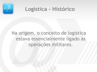 Logística - Histórico



Na origem, o conceito de logística
 estava essencialmente ligado às
        operações militares.
 