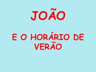 JOÃO
E O HORÁRIO DE
VERÃO
 