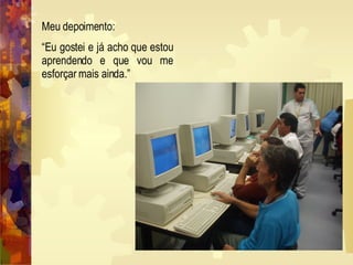 Meu depoimento: “ Eu gostei e já acho que estou aprendendo e que vou me esforçar mais ainda.” 
