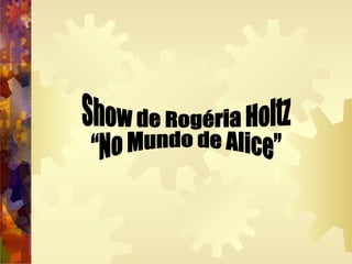 Show de Rogéria Holtz  “No Mundo de Alice” 