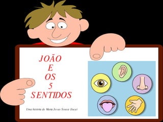 JOÃO  E  OS  5  SENTIDOS Uma história de Maria Jesus Sousa (Juca) 