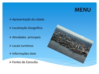 MENU
 Apresentação da cidade

 Localização Geográfica

 Atividades principais

 Locais turísticos

 Informações úteis

 Fontes de Consulta
 