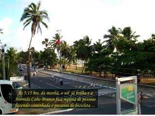 Às 5:15 hrs. da manhã, o sol  já brilha e a Avenida Cabo Branco fica repleta de pessoas fazendo caminhada e passeios de bicicleta… 