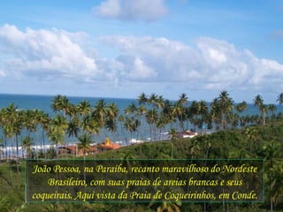 João Pessoa, na Paraíba, recanto maravilhoso do Nordeste Brasileiro, com suas praias de areias brancas e seus coqueirais. Aqui vista da Praia de Coqueirinhos, em Conde. 