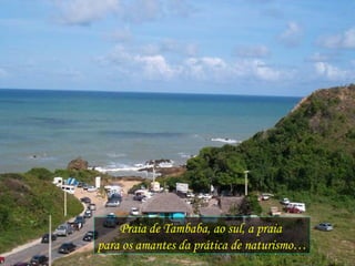 Praia de Tambaba, ao sul, a praia  para os amantes da prática de naturismo… 