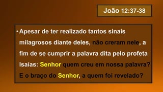 não creram nele
Senhor quem creu em nossa palavra?
E o braço do Senhor a quem foi revelado?
 