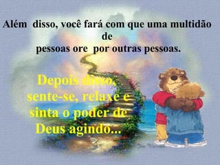 Além  disso, você fará com que uma multidão de  pessoas ore  por outras pessoas. Depois disso,  sente-se, relaxe e sinta o poder de Deus agindo... 