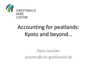 Accounting for peatlands:
Kyoto and beyond…
Hans Joosten
joosten@uni-greifswald.de
 