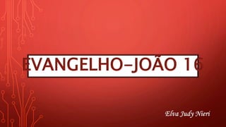 EVANGELHO-JOÃO 16
Elva Judy Nieri
 