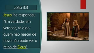 João 3:3
Jesus lhe respondeu:
“Em verdade, em
verdade, te digo:
quem não nascer de
novo não pode ver o
reino de Deus”.
 