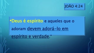 JOÃO 4:24
•Deus é espírito e aqueles que o
adoram devem adorá-lo em
espírito e verdade.”
 