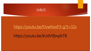João5:
https://youtu.be/FJvwNvxP3-g?t=32s
https://youtu.be/kUdV0bvphT8
 