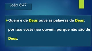 João 8:47
Quem é de Deus ouve as palavras de Deus;
por isso vocês não ouvem: porque não são de
Deus.
 