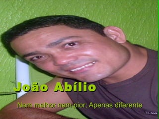 João AbílioJoão Abílio
Nem melhor nem pior; Apenas diferenteNem melhor nem pior; Apenas diferente
 