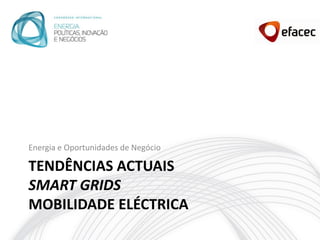 Energia e Oportunidades de Negócio

TENDÊNCIAS ACTUAIS
SMART GRIDS
MOBILIDADE ELÉCTRICA
 