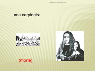 rafabebum.blogspot.com 
uma carpideira 
(morte) 
 