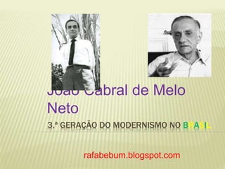 João Cabral de Melo 
Neto 
3.ª GERAÇÃO DO MODERNISMO NO BRASIL 
rafabebum.blogspot.com 
 