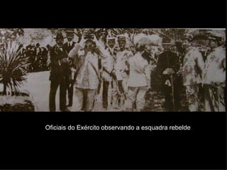 Oficiais do Exército observando a esquadra rebelde 