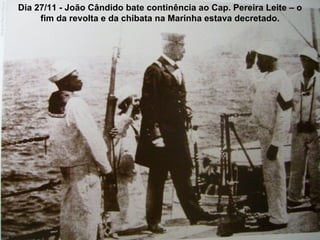 Dia 27/11 - João Cândido bate continência ao Cap. Pereira Leite – o fim da revolta e da chibata na Marinha estava decretado. 