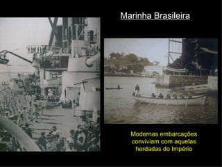 Modernas embarcações conviviam com aquelas herdadas do Império Marinha Brasileira 