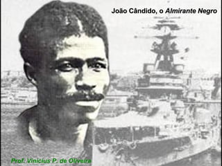 João Cândido, o  Almirante Negro Prof. Vinicius P. de Oliveira 