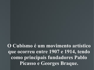 O Cubismo é um movimento artístico que ocorreu entre 1907 e 1914, tendo como principais fundadores Pablo Picasso e Georges Braque. 
