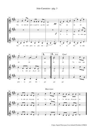 João Carreteiro - pág. 3



¬24 #### « « « «                                                         « « « « œ œ œ œ
           ˙
           «     ˆ « « »»» « « « « «
           « « « ˆ lœ «ˆ« ««l w
                 « ˆ «
“=========================
  l&                      «             ˆ  «ˆ ««
                                        ««« ˆˆ                         lˆ ˆ
                                                                         « «
                                                                                           »
                                                                         « « « « l »»» »» »»» »» l
                                                                              ˆ ˆ
                                                                              « «
                                                                                                   »
“l              va - mos de - l pres - sa prá lo - go che l-- gar
                                                                    π l Nã          l nã                l
“l # ##                       l                           l            l «          l            « l
          boi,                                                               nã               nã


      #           ∑
“=========================
  l&                          l               ∑           l       ∑    l «
                                                                         ˙
                                                                         «    ˙
                                                                              »»»      « « « « l
                                                                                    l« ˆ ˆ «
                                                                                       ˙ «
                                                                                       «     « « «   «
                                                                                                     ˆ
“l                            l                           l          f l E - ta     l boi, va - mos que l
“l # #                        l                           l            l            l                   l
      # # «
“ll &
L          « _ _ « ll « _ « _ ll _ _ « ll « _ « _ ll « _ _ «
           ˆ « « « « « « « _ « F « « « « « « « «
“=========================ll
           « « « ˆ ˆ « ˆ « « « «
               ˆ ˆ « « ˆ « ˆ « ˆ ˙
               « «                       «          « « « «              ˆ « ˆ « ˆ « « ˆ
                                                                         « ˆ « ˆ « ˆ ˆ «
                                                                           «      «        « «
                                                              ˆ
                                                              «
           boi        te - nho    pres - sa     prá   che - gar               E -       ta        boi       te - nho




                «  «
¬29 #### ˙«     ˆ
                «  ˆ ˙«
                   «
                   « »«            «
                                   «
                                   ˆ
                                   «
                                                     2.« D.S.
                                                       ˙ ll «
                                                       « ..      «          «
                                                                            «    »»» »
                                                                                   œ »œ
           »»»               ˆ
                             «                         «         ˙
                                                                 «
                                              1.
                                                                       ll ˆ «
                                                                 Final

 l&                       »»
“=========================l                ll w ” ˙{ »»»         ˙
                                                                 »»»                       »
“l                                         l l nã ” nã l l nã          l l Va - mos que l
“l # ##                                    ll      ”          ll       ll «                   l
               nã        nã


     # œ « « « « « ll
         »»» « « « « «                                   «. l l «      ll ˆ «
                                                                            «       »œ »œ l
                                                                                     »» »»
“=========================
 l&               ˆ ˆ ˆ ˆ ˆ
                  « « « « «                     w {” «   ˙
                                                         «         «
                                                                   ˙
                                                                   «
“l         e - la    não po - de_es - pe - l l rar ” rar l l gar       ll                     l
“l # ##                                    ll      ”          ll       ll «                   l
     # «                     «                           «.      «           «         »œ »œ
Ll &           ˆ
               «   «
               « _ «
“=========================l
                   «
                   ˆ
                   «         ˆ
                             «     «
                                  _ ll w ” « ll «
                                   «
                                   ˆ
                                   «               { ˙   «       ˙
                                                                 «     ll ˆ  «          »» »»
             pres -   sa         prá      che     -      gar            gar      gar




¬34 #### œ « « « « « ˙                       œ œ œ œ »œ œ « »œ »»œ w
                                                           Mais lento

                                             »»»  »»» »»    »
             »»» « ˆ « « ˆ l »»»
                  «  « ˆ « «
                  ˆ « « ˆ «
“=========================
 l&                                                    » l »» »» »»» « »» » l
                                                                       ˆ
                                                                       «                     ”
“l                                     l                 l e - la não po - de_es- pe - l rar ”
“l # ##                                l       « « « l œ « « « « « l                         ”
             e - la não po - de_es pe - rar
                                 -          Va - mos que

     # œ « ˆ « « « l «
           »»» « « « « « «
                  « « « « « ˙
                  ˆ « ˆ ˆ ˆ «
“=========================
 l&                                            « « « l »» « ˆ « « « l w
                                               ˆ
                                               «    ˆ «
                                                    « «ˆ » « « « « «
                                                                ˆ « ˆ ˆ ˆ                    ”
“l                                     l                 l                             l     ”
“l ####                                l       « « « l « « « « « « l                         ”
         œ « ˆ « « « l ˙
         »»» « « « « « «
                  ˆ  « « « « «
                  « « ˆ ˆ ˆ «
“=========================
Ll &                                                        « « ˆ « « « lw
                                               « « ˆ l « « « « « «
                                               ˆ « « ˆ ˆ « ˆ ˆ ˆ
                                               « ˆ «                                         ”


                                                                  Cópia: Sigrid Wüst para Coro Infantil Prelúdio-UFRGS
 
