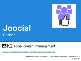 Joocial
Recipes
social content management
http://www.extly.com/joocial-full-social-content-management-in-joomla.html
Presentation based on Joomla 3, AutoTweetNG Joocial v7.1.0 and K2 v2.6.7
2014-02-12

 