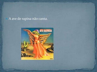 A ave de rapina não canta.