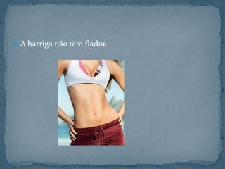 A barriga não tem fiador.