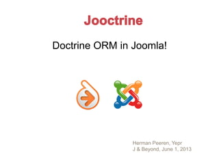 Doctrine ORM in Joomla!
Herman Peeren, Yepr
J & Beyond, June 1, 2013
Jooctrine
 