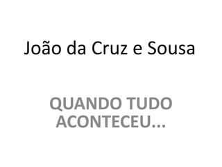 João da Cruz e Sousa

  QUANDO TUDO
  ACONTECEU...
 