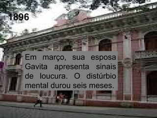 1896
Em março, sua esposa
Gavita apresenta sinais
de loucura. O distúrbio
mental durou seis meses.
 